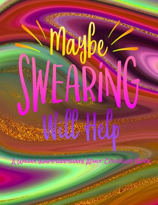 Maybe Swearing Will Help: Adult Coloring Book