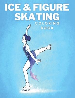 Ice & Figure Skating Coloring Book: Amazing Coloring Pages Helps People Relax, Relieve Stress, Evoke Emotions With Many Unique Illustrations. It Will By Tanya Woo Cover Image
