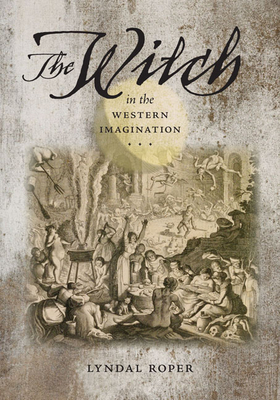 The Witch in the Western Imagination (Richard Lectures) By Lyndal Roper Cover Image