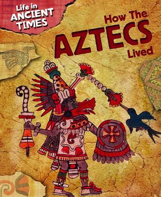 How the Aztecs Lived (Life in Ancient Times) By Anita Ganeri Cover Image