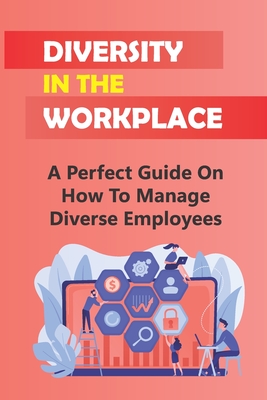 Diversity In The Workplace: A Perfect Guide On How To Manage Diverse Employees: How To Deal With Workplace Challenges Cover Image