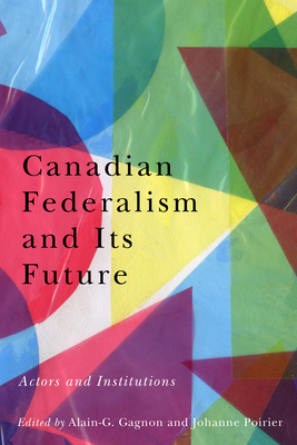 Canadian Federalism and Its Future: Actors and Institutions By Alain-G. Gagnon (Editor), Johanne Poirier (Editor) Cover Image