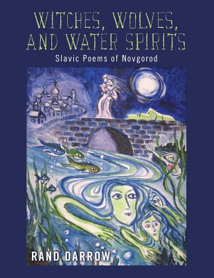 Witches, Wolves, and Water Spirits: slavic poems of Novgorod By Rand Darrow Cover Image
