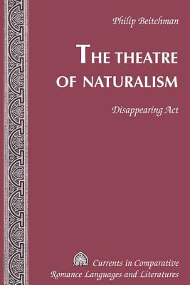 The Theatre of Naturalism: Disappearing ACT (Currents in Comparative ...