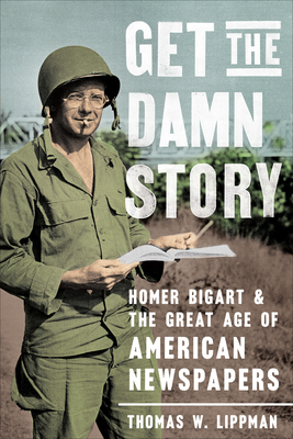 Get the Damn Story: Homer Bigart and the Great Age of American Newspapers By Thomas W. Lippman Cover Image