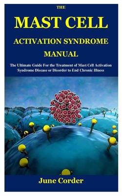 The Mast Cell Activation Syndrome Manual: The Ultimate Guide For the Treatment of Mast Cell Activation Syndrome Disease or Disorder to End Chronic Ill