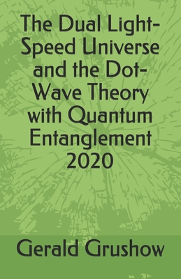 The Dual Light-Speed Universe and the Dot-Wave Theory with Quantum Entanglement 2020 By Gerald Grushow Cover Image