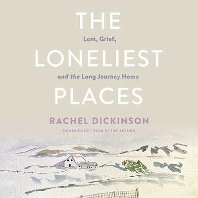 The Loneliest Places: Loss, Grief, and the Long Journey Home By Rachel Dickinson, Rachel Dickinson (Read by) Cover Image