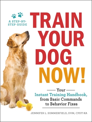 Train Your Dog Now!: Your Instant Training Handbook, from Basic Commands to Behavior Fixes Cover Image