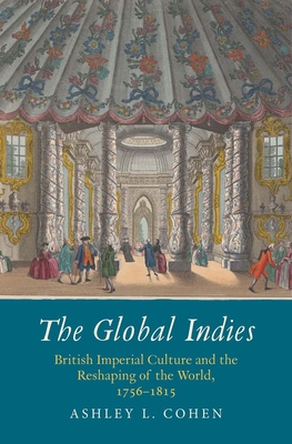 The Global Indies: British Imperial Culture and the Reshaping of the World, 1756-1815 (The Lewis Walpole Series in Eighteenth-Century Culture and History)