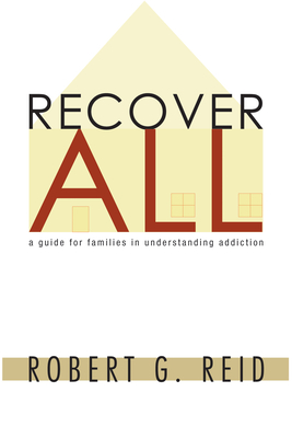Recover All: A Guide for Families in Understanding Addiction By Robert G. Reid Cover Image