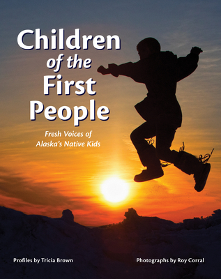 Children of the First People: Fresh Voices of Alaska's Native Kids By Tricia Brown (Text by (Art/Photo Books)), Roy Corral (Photographer) Cover Image