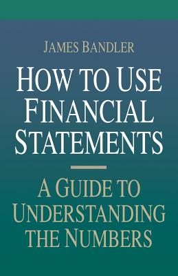 How to Use Financial Statements: A Guide to Understanding the Numbers By James Bandler Cover Image