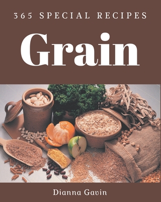 365 Special Grain Recipes: An Inspiring Grain Cookbook for You By Dianna Gavin Cover Image