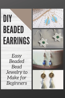 Beaded Jewelry Made Easy: A Step-by-Step Guide to Making Earrings, Bracelets, Necklaces, and More [Book]
