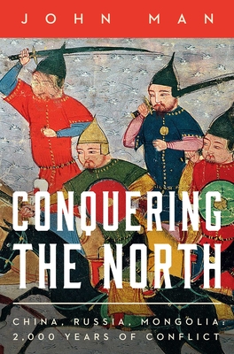 Conquering the North: China, Russia, Mongolia: 2,000 Years of Conflict By John Man Cover Image
