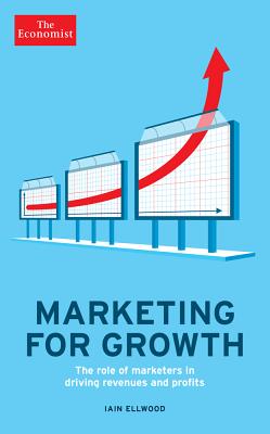 Marketing for Growth: The Role of Marketers in Driving Revenues and Profits (Economist Books) By The Economist, Iain Ellwood Cover Image