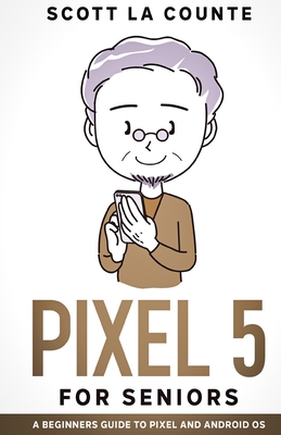 Pixel 5 For Seniors: A Beginners Guide to the Pixel and Android OS By Scott La Counte Cover Image