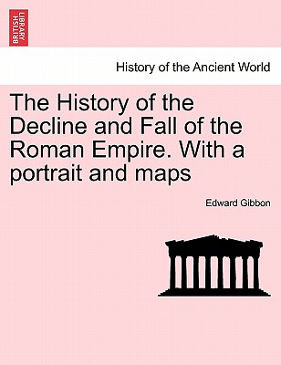 The History of the Decline and Fall of the Roman Empire. with a Portrait and Maps. Vol. I. a New Edition. Cover Image