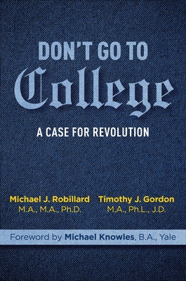 Don't Go to College:  A Case for Revolution By Timothy Gordon, Michael Robillard, Michael Knowles (Foreword by) Cover Image
