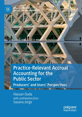 Practice-Relevant Accrual Accounting for the Public Sector: Producers' and Users' Perspectives (Public Sector Financial Management)