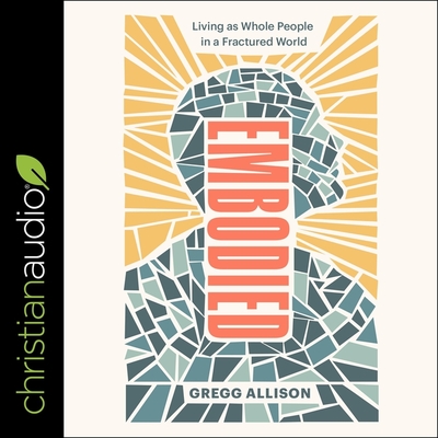 Embodied: Living as Whole People in a Fractured World By Gregg R. Allison, Kirby Heyborne (Read by) Cover Image