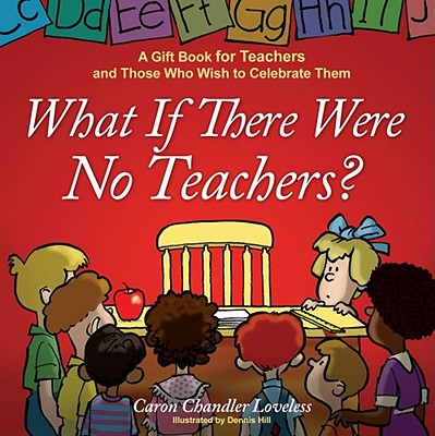 What If There Were No Teachers?: A Gift Book for Teachers and Those Who Wish to Celebrate Them Cover Image
