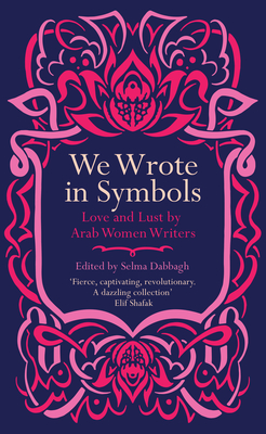 We Wrote in Symbols: Love and Lust by Arab Women Writers By Selma Dabbagh (Editor) Cover Image