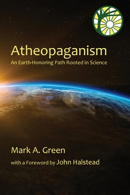 Atheopaganism: An Earth-honoring path rooted in science By Mark Alexander Green, John Halstead (Foreword by) Cover Image