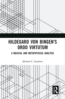 Hildegard Von Bingen's Ordo Virtutum: A Musical and Metaphysical Analysis By Michael C. Gardiner Cover Image