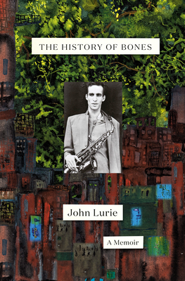 The History of Bones: A Memoir By John Lurie Cover Image