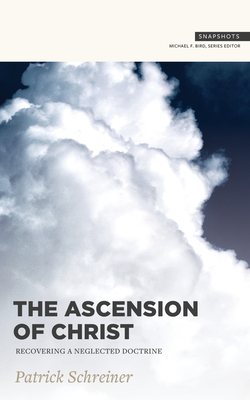 The Ascension of Christ: Recovering a Neglected Doctrine (Snapshots) By Patrick Schreiner, Michael Bird (Editor) Cover Image