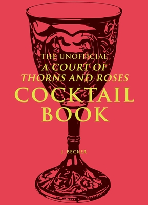 The Unofficial A Court of Thorns and Roses Cocktail Book By J. Becker Cover Image