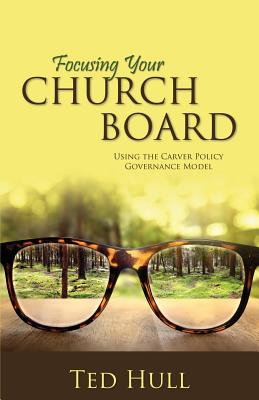 Focusing Your Church Board Using the Carver Policy Governance Model By Ted Hull Cover Image