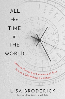 All the Time in the World: Learn to Control Your Experience of Time to Live a Life Without Limitations By Lisa Broderick Cover Image
