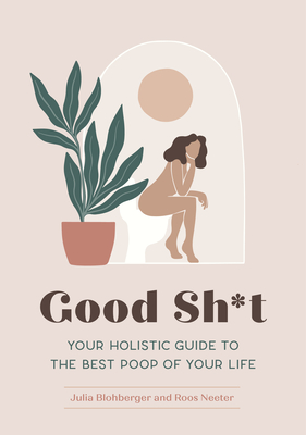 Good Sh*t: Your Holistic Guide to the Best Poop of Your Life (Feel Good #1) By Julia Blohberger, Roos Neeter Cover Image