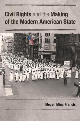 Civil Rights and the Making of the Modern American State By Megan Ming Francis Cover Image