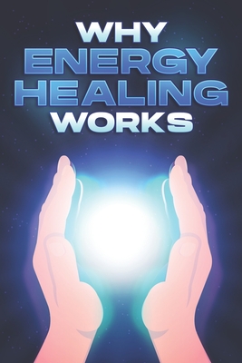 Why Energy Healing Works Why Alternative Medicine Works 11