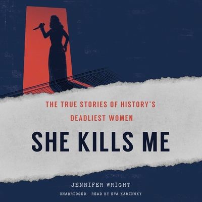 She Kills Me: The True Stories of History's Deadliest Women By Jennifer Wright, Eva Kaminsky (Read by) Cover Image