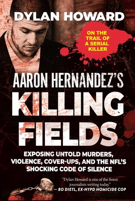 Aaron Hernandez's Killing Fields: Exposing Untold Murders, Violence, Cover-Ups, and the NFL's Shocking Code of Silence (Front Page Detectives) By Dylan Howard Cover Image