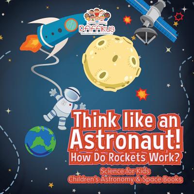 Think like an Astronaut! How Do Rockets Work? - Science for Kids - Children's Astronomy & Space Books By Pfiffikus Cover Image