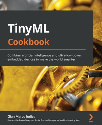 TinyML Cookbook: Combine artificial intelligence and ultra-low-power embedded devices to make the world smarter By Gian Marco Iodice Cover Image