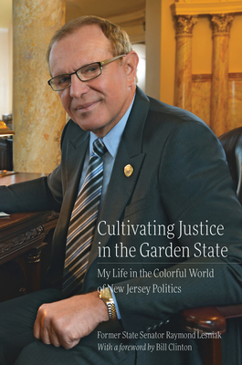 Cultivating Justice in the Garden State: My Life in the Colorful World of New Jersey Politics By Raymond Lesniak, Bill Clinton (Foreword by) Cover Image