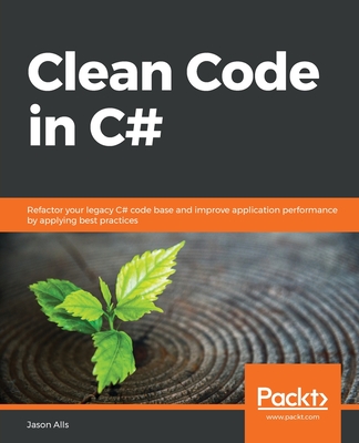 Clean Code in C#: Refactor your legacy C# code base and improve application performance by applying best practices Cover Image