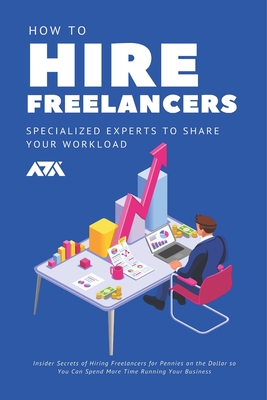 How to Hire Freelancers (Specialized Experts to Share Your Workload): Insider Secrets of Hiring Freelancers for Pennies on the Dollar so You Can Spend (Business) Cover Image