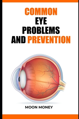 Common Eye Problems and Prevention: Common eye conditions and how to prevent vision loss By Moon Money Cover Image