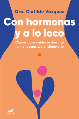 Con hormonas y a lo loco: Claves para cuidarte en la menopausia y el climaterio / Hormonal and Wild By Dra. Clotilde Vázquez Cover Image