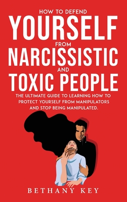 How to Defend Yourself from Narcissistic and Toxic People: The ultimate guide to learning how to protect yourself from manipulators and stop being man Cover Image