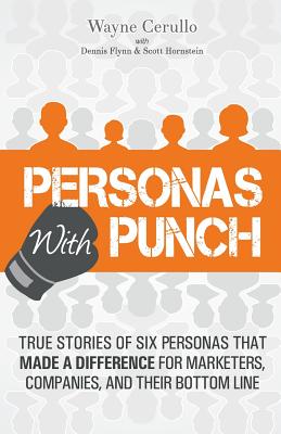 Personas with Punch: True Stories of 6 Personas that Made a Difference for Marketers, Companies, and their Bottom Line By Dennis Flynn, Scott Hornstein, Wayne Cerullo Cover Image