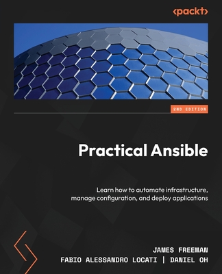 Practical Ansible - Second Edition: Learn how to automate infrastructure, manage configuration, and deploy applications By James Freeman, Fabio Alessandro Locati, Daniel Oh Cover Image